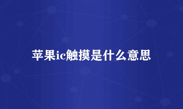 苹果ic触摸是什么意思