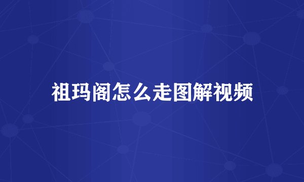 祖玛阁怎么走图解视频