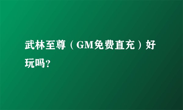 武林至尊（GM免费直充）好玩吗？