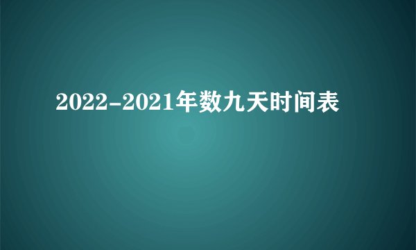2022-2021年数九天时间表