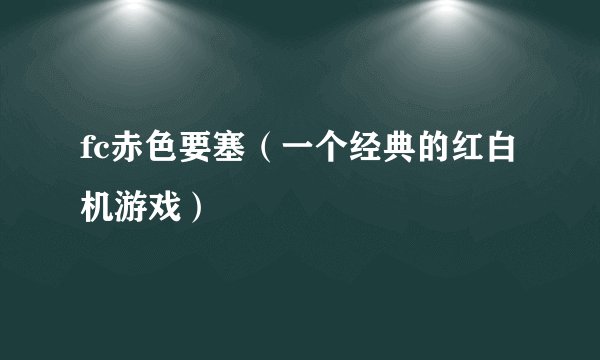 fc赤色要塞（一个经典的红白机游戏）