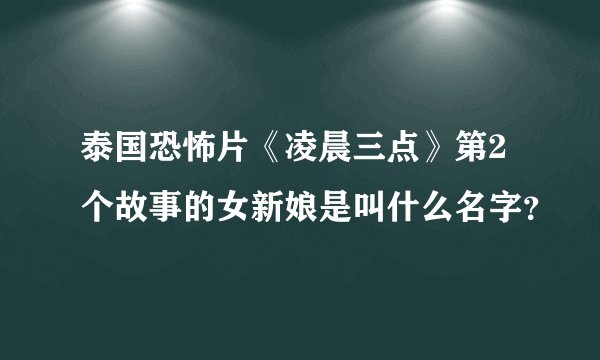 泰国恐怖片《凌晨三点》第2个故事的女新娘是叫什么名字？