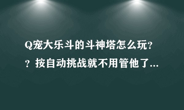 Q宠大乐斗的斗神塔怎么玩？？按自动挑战就不用管他了吗？？？
