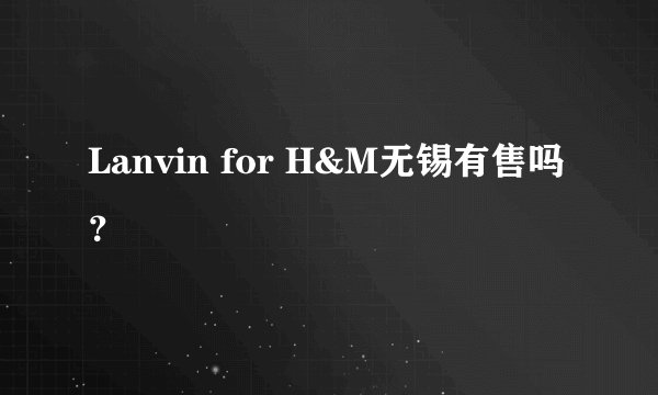 Lanvin for H&M无锡有售吗？