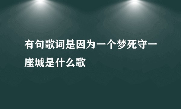 有句歌词是因为一个梦死守一座城是什么歌