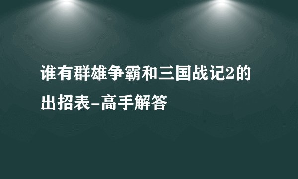 谁有群雄争霸和三国战记2的出招表-高手解答
