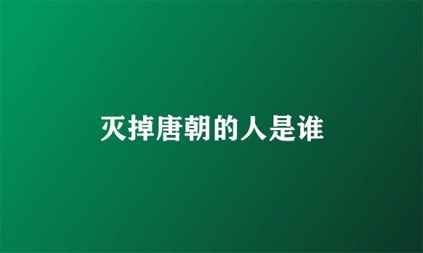 灭掉唐朝的人是谁