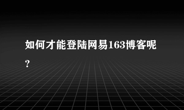 如何才能登陆网易163博客呢？
