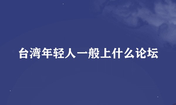 台湾年轻人一般上什么论坛