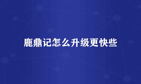 鹿鼎记怎么升级更快些
