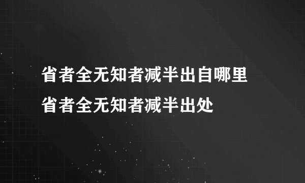 省者全无知者减半出自哪里 省者全无知者减半出处
