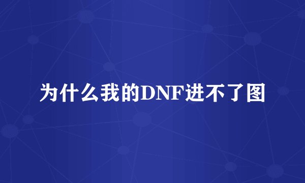 为什么我的DNF进不了图