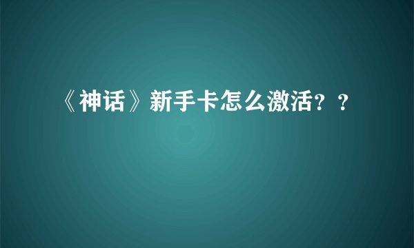 《神话》新手卡怎么激活？？