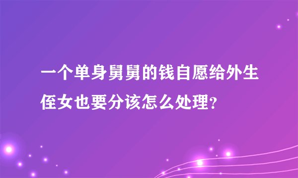 一个单身舅舅的钱自愿给外生侄女也要分该怎么处理？
