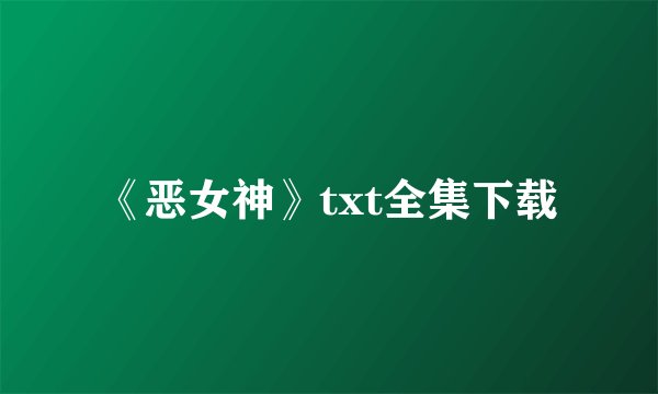 《恶女神》txt全集下载