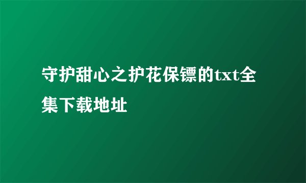 守护甜心之护花保镖的txt全集下载地址