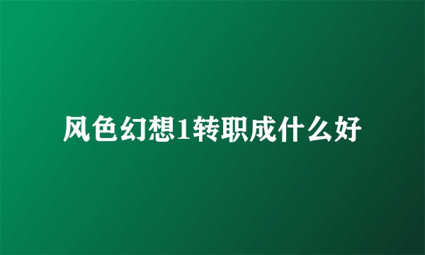 风色幻想1转职成什么好