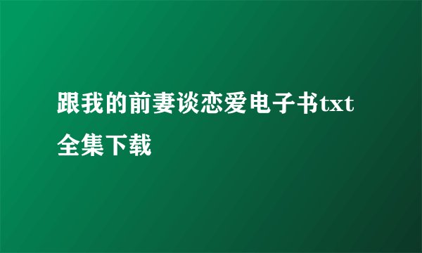 跟我的前妻谈恋爱电子书txt全集下载