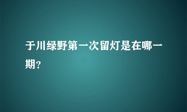 于川绿野第一次留灯是在哪一期？
