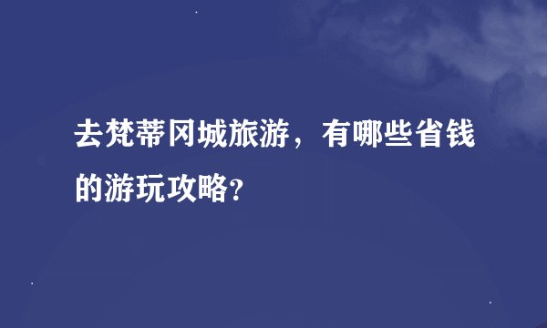 去梵蒂冈城旅游，有哪些省钱的游玩攻略？