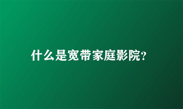 什么是宽带家庭影院？