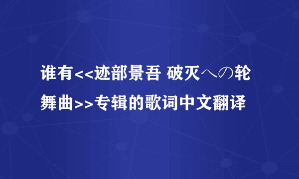谁有<<迹部景吾 破灭への轮舞曲>>专辑的歌词中文翻译