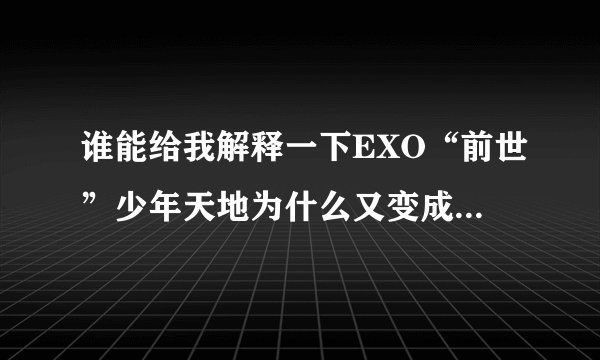 谁能给我解释一下EXO“前世”少年天地为什么又变成了EXO以及少年天地的资料