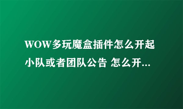 WOW多玩魔盒插件怎么开起小队或者团队公告 怎么开伤害量显示？
