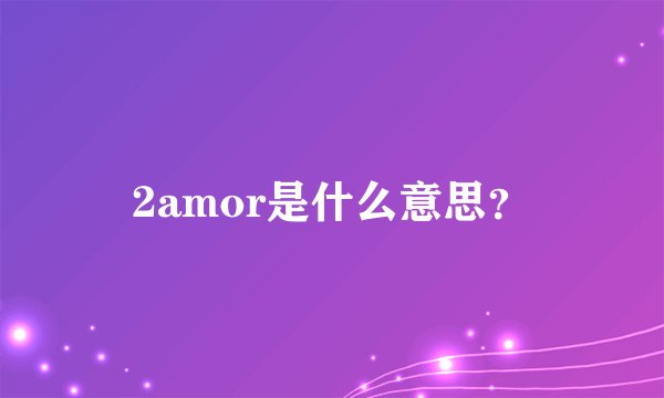 2amor是什么意思？