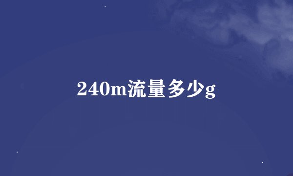 240m流量多少g