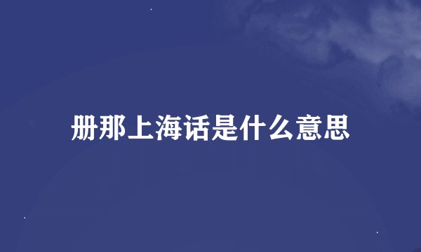 册那上海话是什么意思