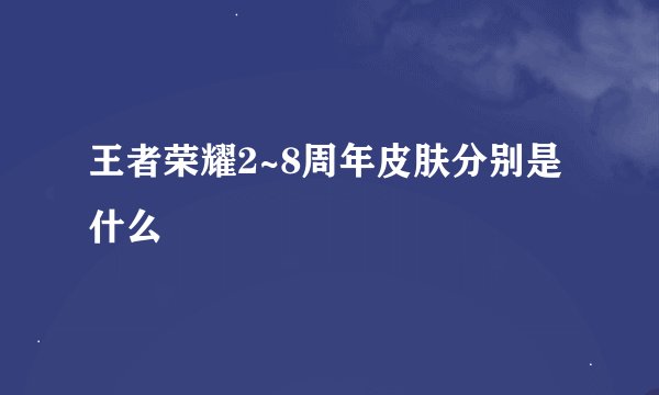王者荣耀2~8周年皮肤分别是什么