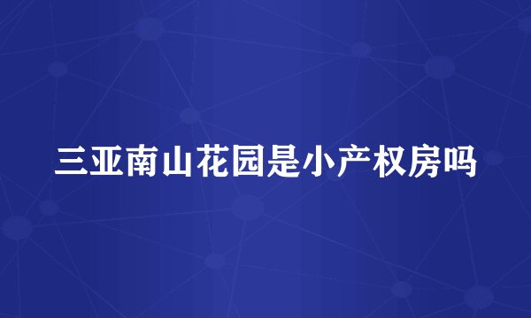 三亚南山花园是小产权房吗