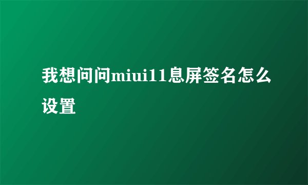 我想问问miui11息屏签名怎么设置