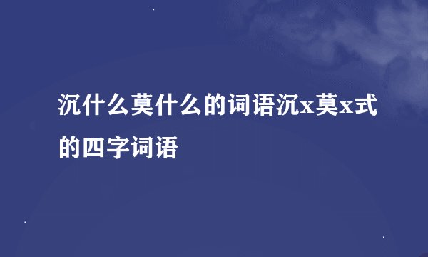 沉什么莫什么的词语沉x莫x式的四字词语