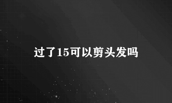 过了15可以剪头发吗