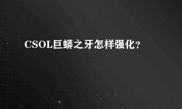 CSOL巨蟒之牙怎样强化？