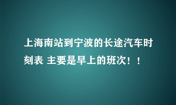 上海南站到宁波的长途汽车时刻表 主要是早上的班次！！
