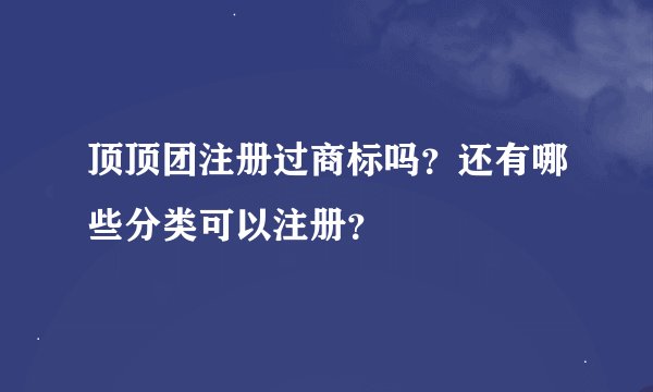 顶顶团注册过商标吗？还有哪些分类可以注册？