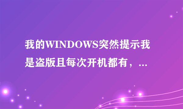 我的WINDOWS突然提示我是盗版且每次开机都有，怎么能取消啊？帮帮小弟！