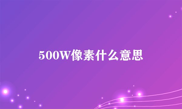 500W像素什么意思