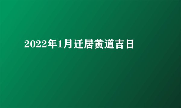 2022年1月迁居黄道吉日