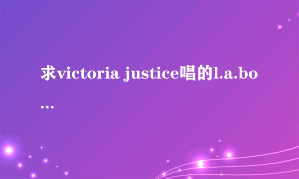 求victoria justice唱的l.a.boyz 的歌词！！