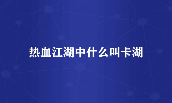 热血江湖中什么叫卡湖