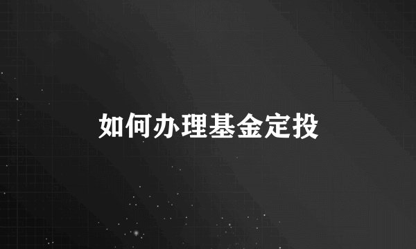 如何办理基金定投