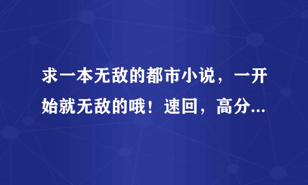 求一本无敌的都市小说，一开始就无敌的哦！速回，高分 最好带异能或修真的那种！