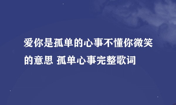 爱你是孤单的心事不懂你微笑的意思 孤单心事完整歌词