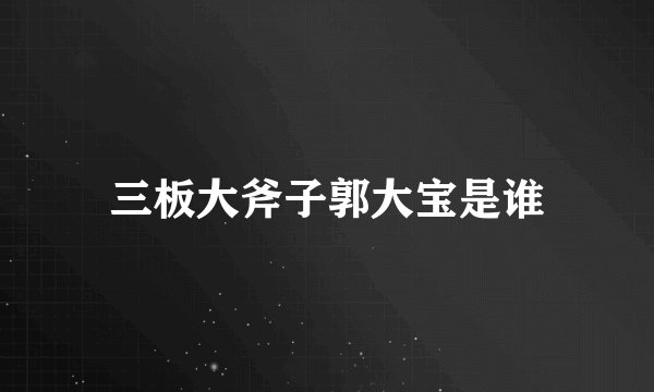 三板大斧子郭大宝是谁