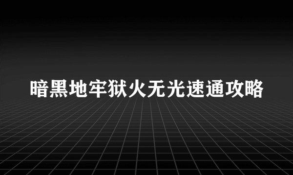 暗黑地牢狱火无光速通攻略