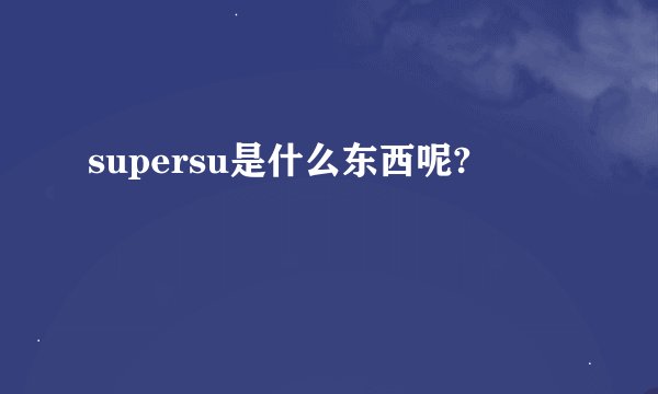 supersu是什么东西呢?